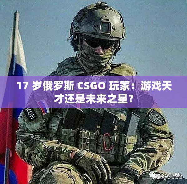 17 岁俄罗斯 CSGO 玩家：游戏天才还是未来之星？