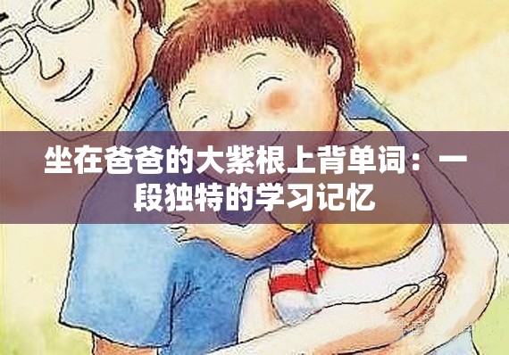 坐在爸爸的大紫根上背单词：一段独特的学习记忆