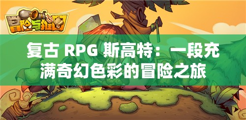 复古 RPG 斯高特：一段充满奇幻色彩的冒险之旅