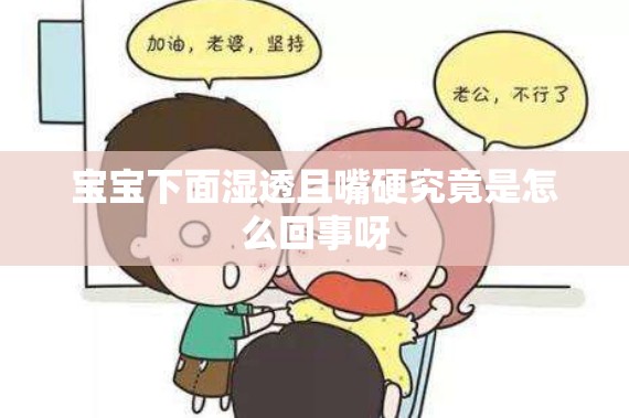 宝宝下面湿透且嘴硬究竟是怎么回事呀