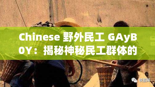 Chinese 野外民工 GAyB0Y：揭秘神秘民工群体的故事