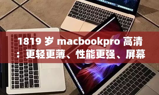 1819 岁 macbookpro 高清：更轻更薄、性能更强、屏幕更清晰