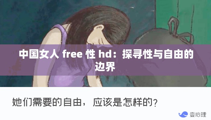 中国女人 free 性 hd：探寻性与自由的边界