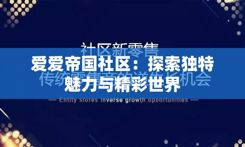 爱爱帝国社区：探索独特魅力与精彩世界