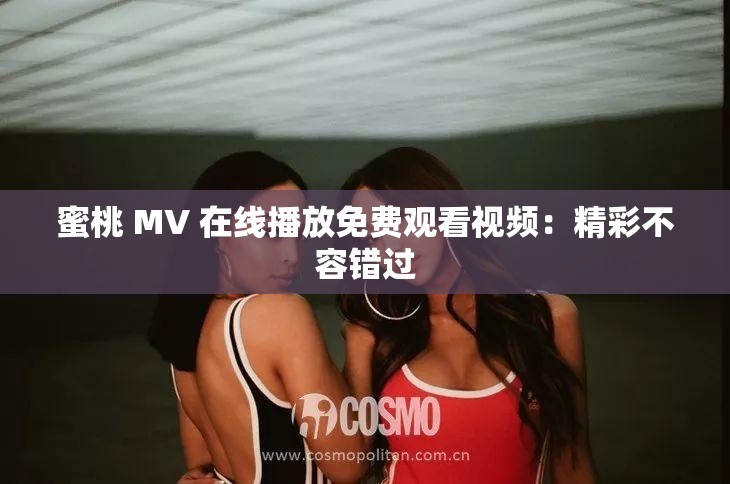 蜜桃 MV 在线播放免费观看视频：精彩不容错过