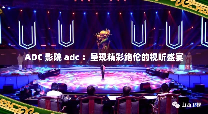 ADC 影院 adc ：呈现精彩绝伦的视听盛宴