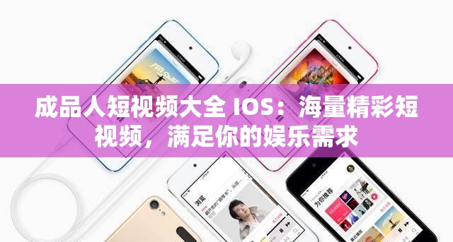 成品人短视频大全 IOS：海量精彩短视频，满足你的娱乐需求