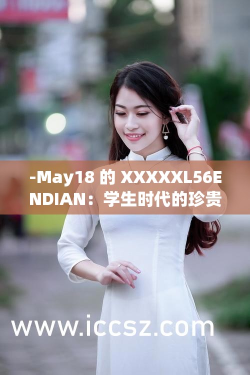 -May18 的 XXXXXL56ENDIAN：学生时代的珍贵回忆