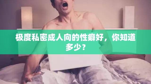 极度私密成人向的性癖好，你知道多少？