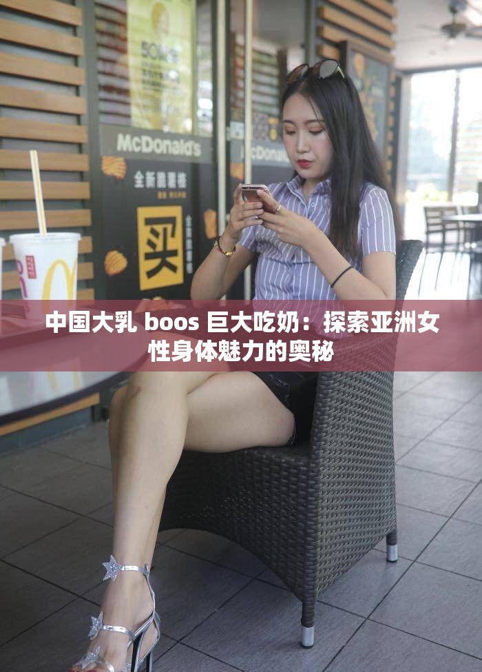 中国大乳 boos 巨大吃奶：探索亚洲女性身体魅力的奥秘