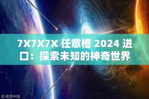 7X7X7X 任意槽 2024 进口：探索未知的神奇世界