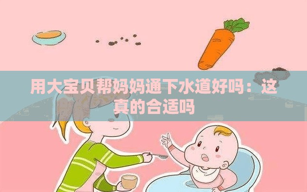 用大宝贝帮妈妈通下水道好吗：这真的合适吗