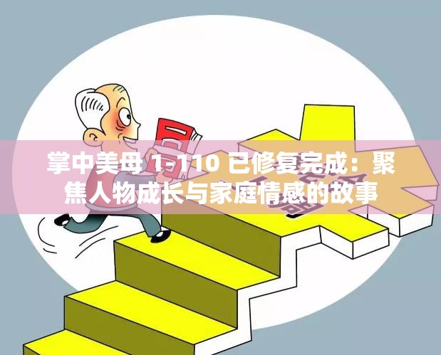 掌中美母 1-110 已修复完成：聚焦人物成长与家庭情感的故事