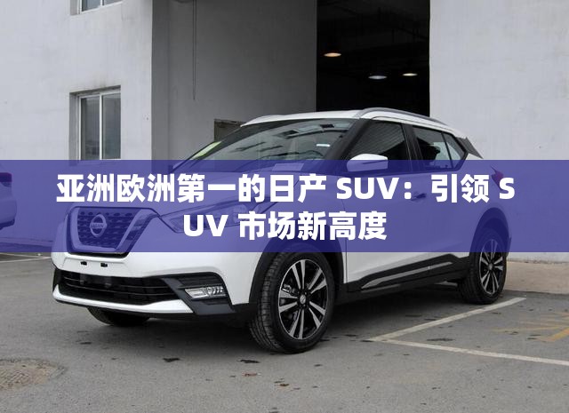 亚洲欧洲第一的日产 SUV：引领 SUV 市场新高度