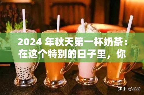 2024 年秋天第一杯奶茶：在这个特别的日子里，你喝到了吗？