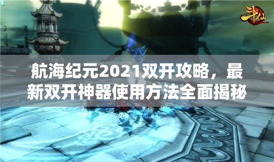 航海纪元2021双开攻略，最新双开神器使用方法全面揭秘