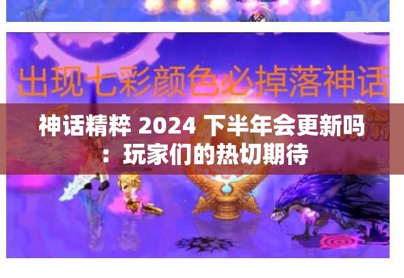 神话精粹 2024 下半年会更新吗：玩家们的热切期待