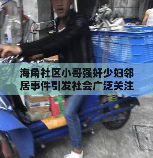 海角社区小哥强奸少妇邻居事件引发社会广泛关注