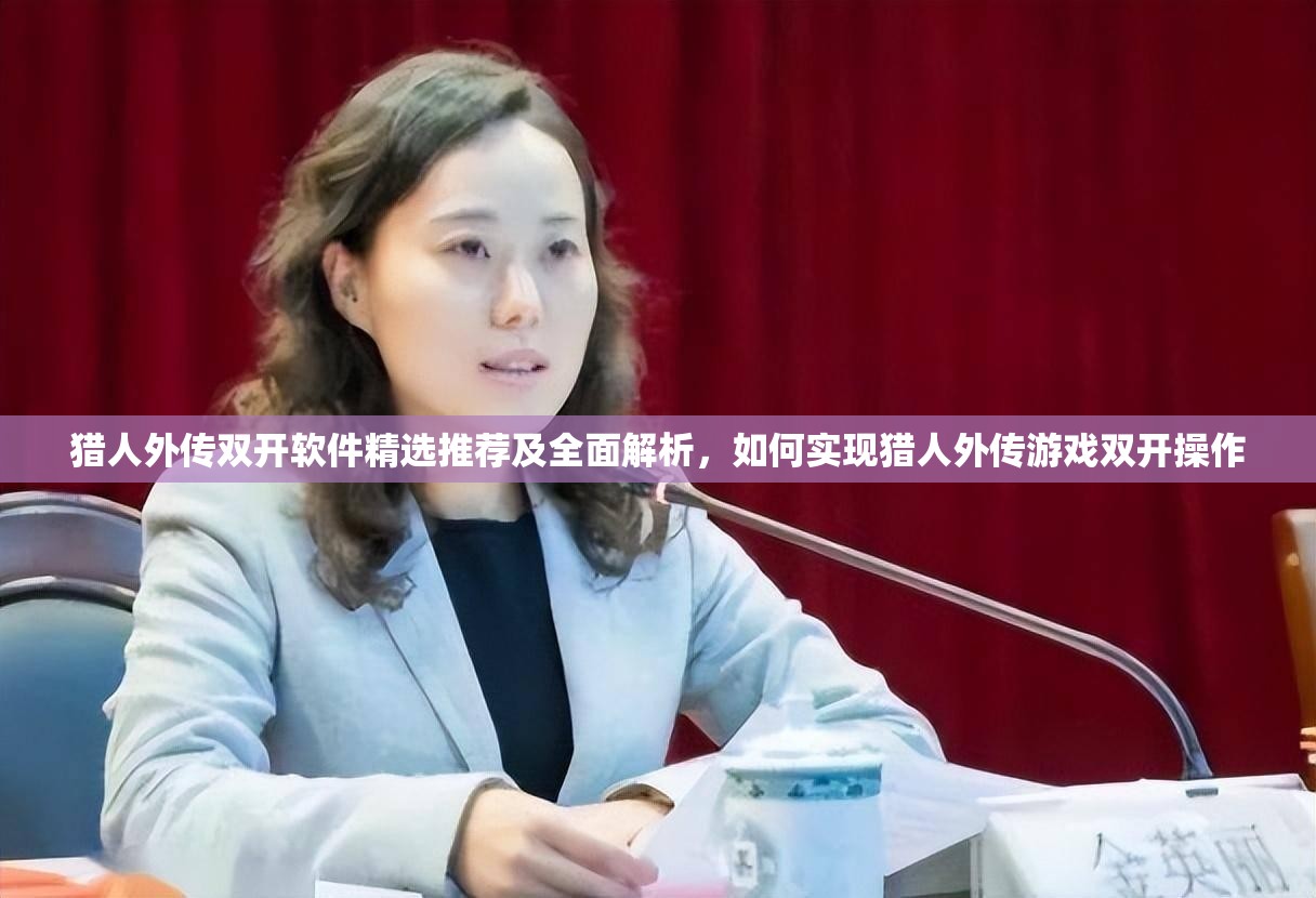 猎人外传双开软件精选推荐及全面解析，如何实现猎人外传游戏双开操作