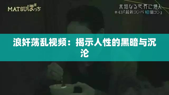 浪奸荡乱视频：揭示人性的黑暗与沉沦