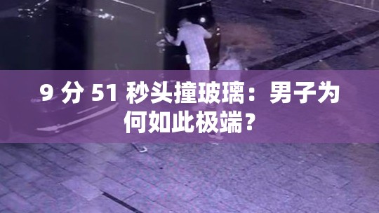 9 分 51 秒头撞玻璃：男子为何如此极端？