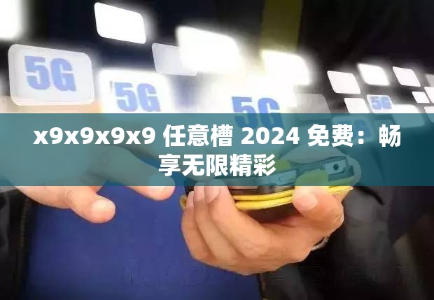 x9x9x9x9 任意槽 2024 免费：畅享无限精彩