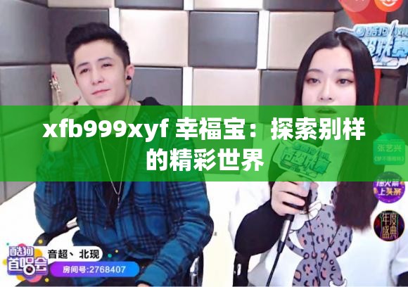 xfb999xyf 幸福宝：探索别样的精彩世界