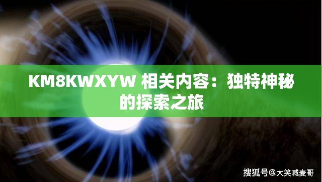 KM8KWXYW 相关内容：独特神秘的探索之旅