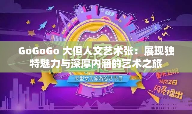 GoGoGo 大但人文艺术张：展现独特魅力与深厚内涵的艺术之旅