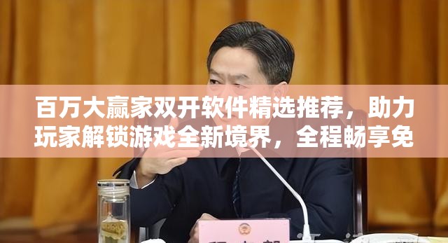 百万大赢家双开软件精选推荐，助力玩家解锁游戏全新境界，全程畅享免费福利大放送！