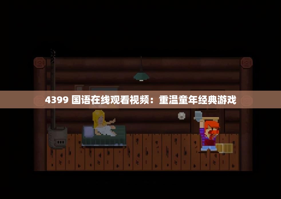 4399 国语在线观看视频：重温童年经典游戏