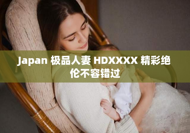 Japan 极品人妻 HDXXXX 精彩绝伦不容错过