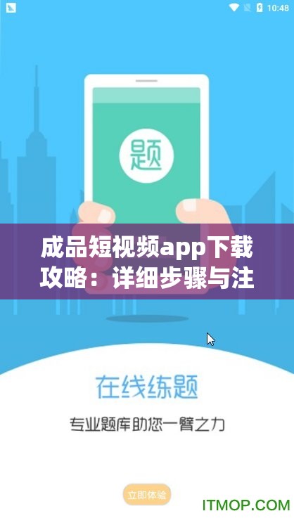 成品短视频app下载攻略：详细步骤与注意事项全知道