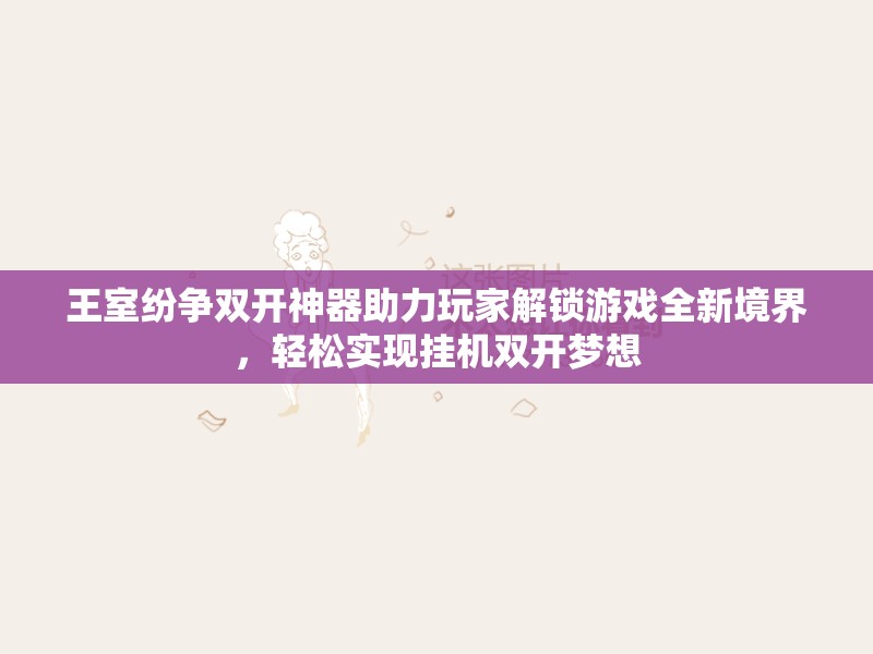 王室纷争双开神器助力玩家解锁游戏全新境界，轻松实现挂机双开梦想