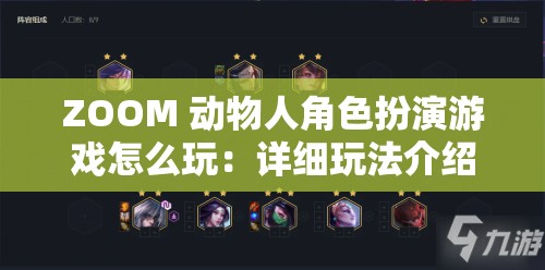 ZOOM 动物人角色扮演游戏怎么玩：详细玩法介绍与技巧分享