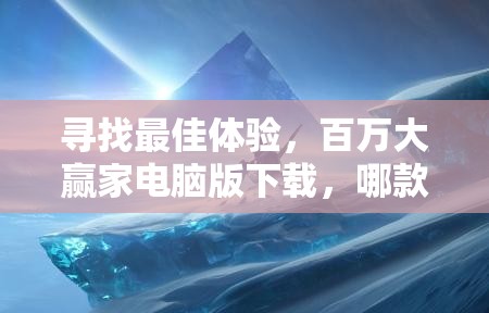 寻找最佳体验，百万大赢家电脑版下载，哪款模拟器性能与兼容性更胜一筹？