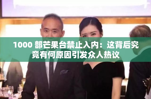 1000 部芒果台禁止入内：这背后究竟有何原因引发众人热议