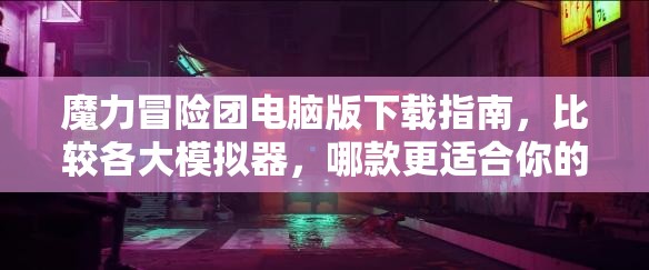 魔力冒险团电脑版下载指南，比较各大模拟器，哪款更适合你的游戏体验？