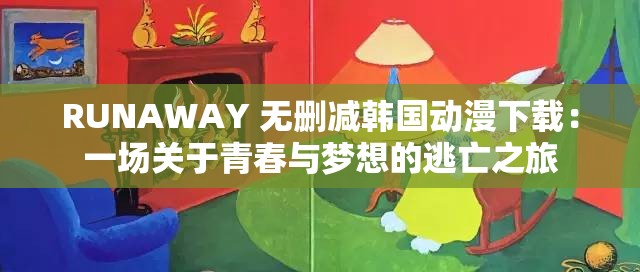 RUNAWAY 无删减韩国动漫下载：一场关于青春与梦想的逃亡之旅