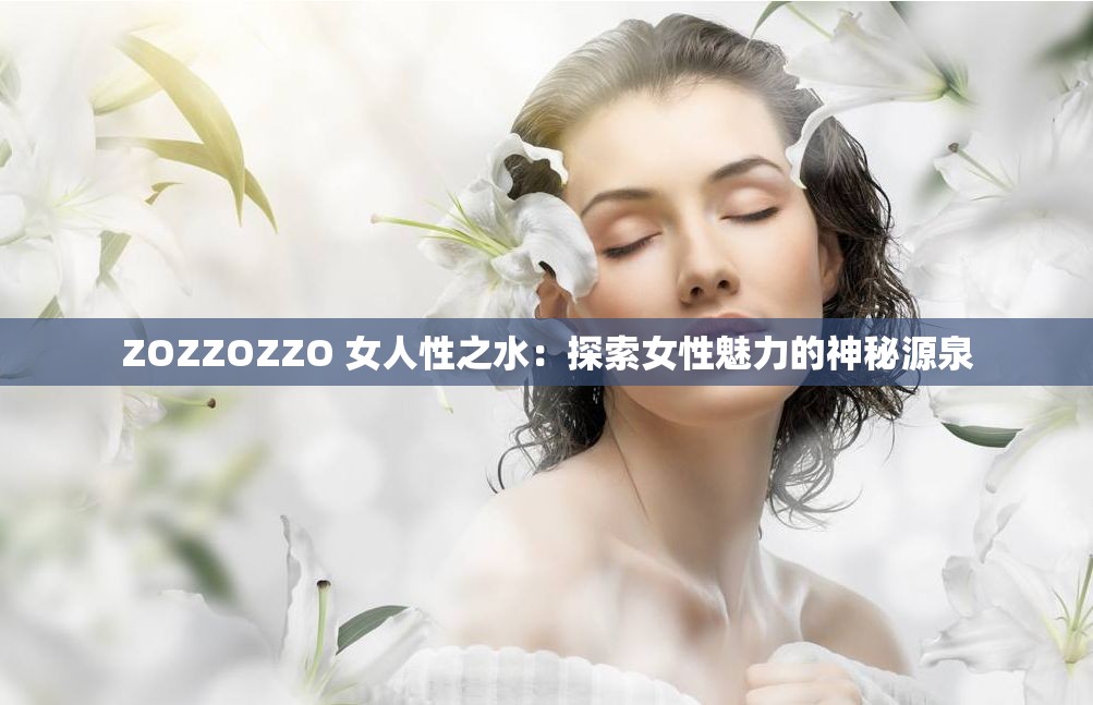 ZOZZOZZO 女人性之水：探索女性魅力的神秘源泉