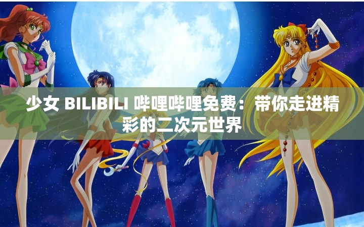 少女 BILIBILI 哔哩哔哩免费：带你走进精彩的二次元世界