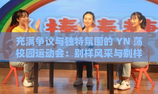 充满争议与独特氛围的 YN 荡校园运动会：别样风采与别样故事