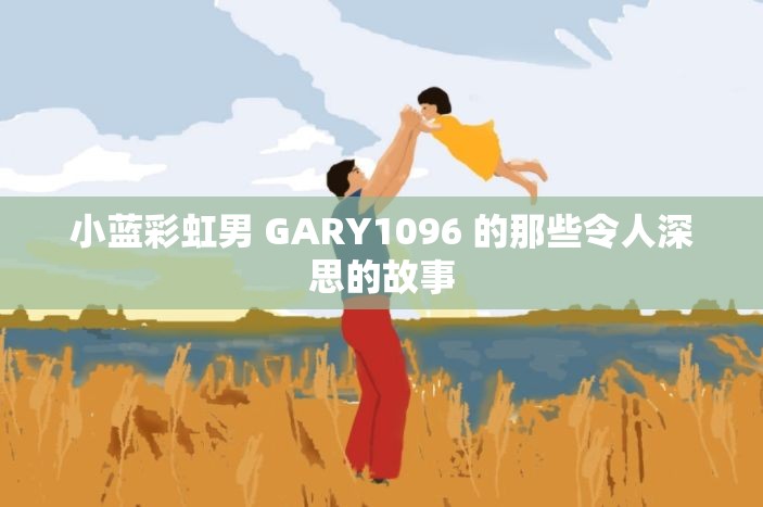 小蓝彩虹男 GARY1096 的那些令人深思的故事