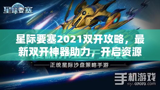 星际要塞2021双开攻略，最新双开神器助力，开启资源管理新纪元