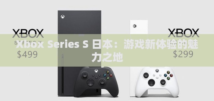 Xbox Series S 日本：游戏新体验的魅力之地