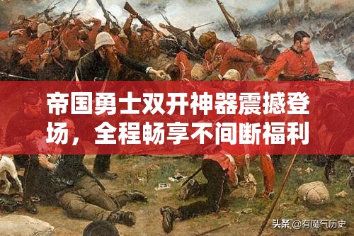 帝国勇士双开神器震撼登场，全程畅享不间断福利盛宴！