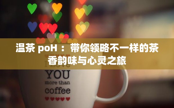 温茶 poH ：带你领略不一样的茶香韵味与心灵之旅