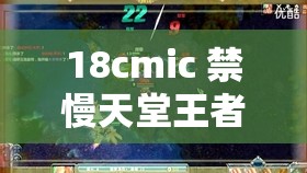 18cmic 禁慢天堂王者：引领非凡视觉盛宴