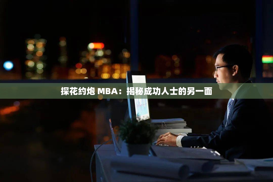 探花约炮 MBA：揭秘成功人士的另一面