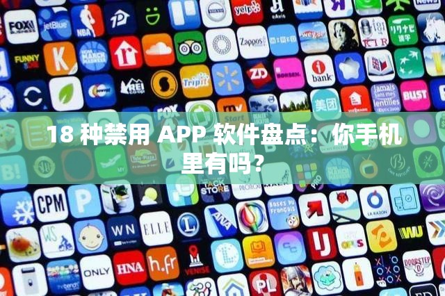 18 种禁用 APP 软件盘点：你手机里有吗？